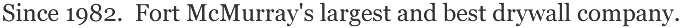 Since 1982. Fort McMurray's largest and best drywall company.